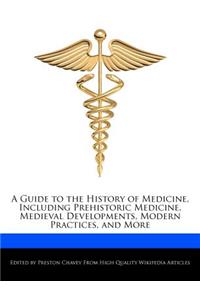 A Guide to the History of Medicine, Including Prehistoric Medicine, Medieval Developments, Modern Practices, and More