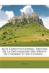 Acte Constitutionnel, Précédé de la Déclaration Des Droits de l'Homme Et Du Citoyen ...