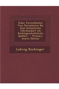 Ueber Formelbucher Vom Dreizehnten Bis Zum Sechzehnten Jahrhundert ALS Rechtsgeschichtliche Quellen...
