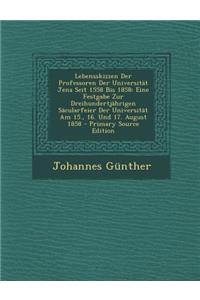 Lebensskizzen Der Professoren Der Universitat Jena Seit 1558 Bis 1858: Eine Festgabe Zur Dreihundertjahrigen Sacularfeier Der Universitat Am 15., 16. Und 17. August 1858