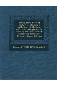 Young Folks Book of Poetry, Containing a Collection of the Best Short and Easy Poems for Reading and Recitation in Schools and Families; - Primary Source Edition