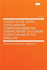 History of the United States Sanitary Commission, Being the General Report of Its Work During the War of the Rebellion