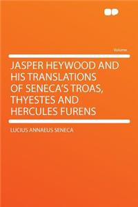 Jasper Heywood and His Translations of Seneca's Troas, Thyestes and Hercules Furens