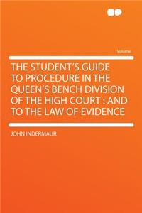 The Student's Guide to Procedure in the Queen's Bench Division of the High Court: And to the Law of Evidence
