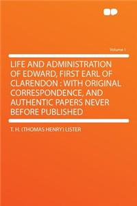 Life and Administration of Edward, First Earl of Clarendon: With Original Correspondence, and Authentic Papers Never Before Published Volume 1