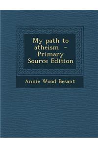 My Path to Atheism - Primary Source Edition