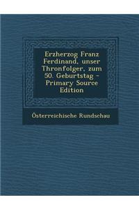 Erzherzog Franz Ferdinand, Unser Thronfolger, Zum 50. Geburtstag - Primary Source Edition