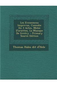 Les Evenemens Imprevus, Comedie En 3 Actes, Melee D'Ariettes, La Musique de Gretry - Primary Source Edition