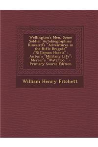 Wellington's Men, Some Soldier Autobiographies: Kincaird's Adventures in the Rifle Brigade;rifleman Harris; Anton's Military Life; Mercer's Wat