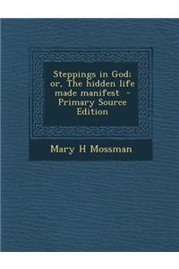 Steppings in God; Or, the Hidden Life Made Manifest