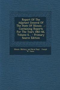 Report of the Adjutant General of the State of Illinois ...