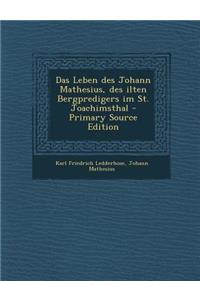 Das Leben Des Johann Mathesius, Des Ilten Bergpredigers Im St. Joachimsthal - Primary Source Edition