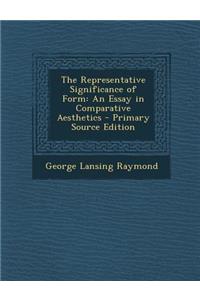 The Representative Significance of Form: An Essay in Comparative Aesthetics - Primary Source Edition