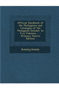 Official Handbook of the Philippines and Catalogue of the Philippine Exhibit: In Two Volumes ... - Primary Source Edition