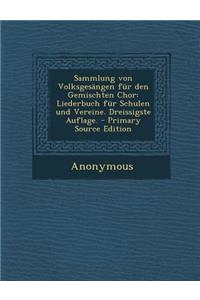 Sammlung Von Volksgesangen Fur Den Gemischten Chor: Liederbuch Fur Schulen Und Vereine. Dreissigste Auflage. - Primary Source Edition