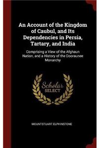 An Account of the Kingdom of Caubul, and Its Dependencies in Persia, Tartary, and India: Comprising a View of the Afghaun Nation, and a History of the Dooraunee Monarchy