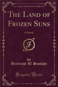 The Land of Frozen Suns: A Novel (Classic Reprint)