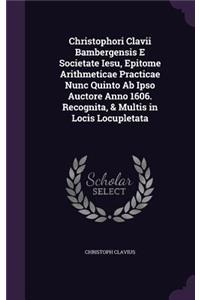 Christophori Clavii Bambergensis E Societate Iesu, Epitome Arithmeticae Practicae Nunc Quinto Ab Ipso Auctore Anno 1606. Recognita, & Multis in Locis Locupletata