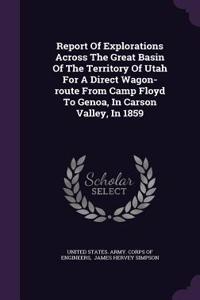 Report Of Explorations Across The Great Basin Of The Territory Of Utah For A Direct Wagon-route From Camp Floyd To Genoa, In Carson Valley, In 1859