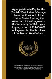 Appropriation to Pay for the Danish West Indies. Message From the President of the United States Inviting the Attention of the Congress to the Necessity for Making an Appropriation of $25,000,000 as Payment for the Purchase of the Danish West Indie