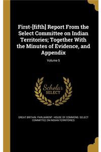 First-[fifth] Report From the Select Committee on Indian Territories; Together With the Minutes of Evidence, and Appendix; Volume 5