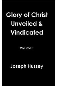 Glory of Christ Unveiled & Vindicated Volume 1