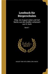 Lesebuch Fur Burgerschulen: Hrsg. Von August Luben Und Carl Nacke, Aus Den Quellen Verbessert Von H. Huth; Band 1