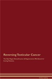 Reversing Testicular Cancer the Raw Vegan Detoxification & Regeneration Workbook for Curing Patients