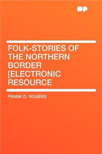 Folk-Stories of the Northern Border [electronic Resource