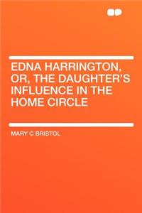 Edna Harrington, Or, the Daughter's Influence in the Home Circle