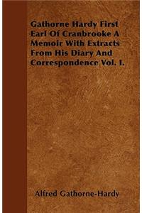Gathorne Hardy First Earl Of Cranbrooke A Memoir With Extracts From His Diary And Correspondence Vol. I.