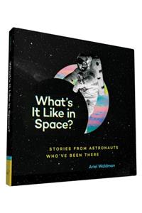 What's It Like in Space?: Stories from Astronauts Who've Been There