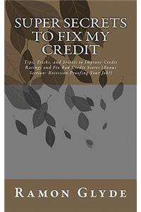 Super Secrets to Fix My Credit: Tips, Tricks, and Secrets to Improve Credit Ratings and Fix Bad Credit Scores (Bonus Section: Recession Proofing Your Job!)