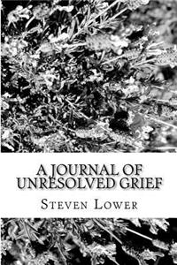 A Journal of Unresolved Grief: One Man's Journey Through the Abyss of Grieving Hell