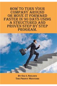 How to turn your company around or move it forward faster in 90 days using a structured and proven step by step program