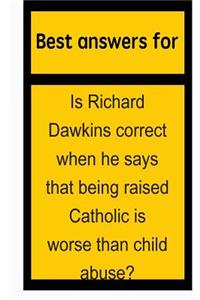 Best Answers for Is Richard Dawkins Correct When He Says That Being Raised Catholic Is Worse Than Child Abuse?