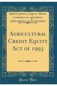 Agricultural Credit Equity Act of 1993 (Classic Reprint)