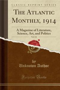 The Atlantic Monthly, 1914, Vol. 114: A Magazine of Literature, Science, Art, and Politics (Classic Reprint): A Magazine of Literature, Science, Art, and Politics (Classic Reprint)