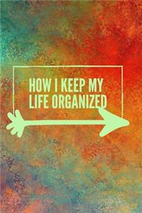 HOW I KEEP MY LIFE ORGANIZED, NOTEBOOK, JOURNAL, DIARY (120pages)