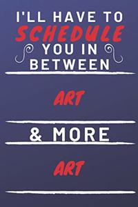 I'll Have To Schedule You In Between Art & More Art