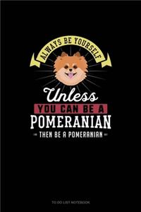Always Be Yourself Unless You Can Be A Pomeranian Then Be A Pomeranian