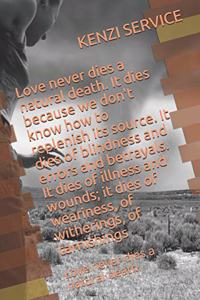 Love never dies a natural death. It dies because we don't know how to replenish its source. It dies of blindness and errors and betrayals. It dies of illness and wounds; it dies of weariness, of witherings, of tarnishings