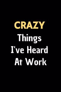 Crazy Things I've Heard At Work - Funny Journal Notebook