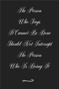 The Person Who Says It Cannot Be Done Should Not Interrupt The Person Who Is Doing It
