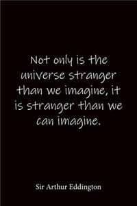 Not only is the universe stranger than we imagine, it is stranger than we can imagine. Sir Arthur Eddington