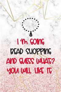 I'm Going Bead Shopping And Guess What? You Will Like It