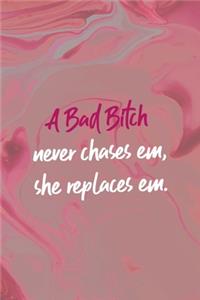A Bad Bitch Neve Chases Em, She Repaces Em.