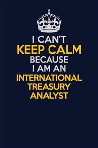 I Can't Keep Calm Because I Am An International Treasury Analyst