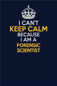 I Can't Keep Calm Because I Am A Forensic Scientist