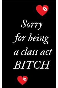 Sorry For Being A Class Act Bitch